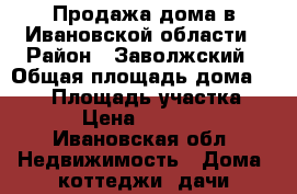 Продажа дома в Ивановской области › Район ­ Заволжский › Общая площадь дома ­ 200 › Площадь участка ­ 15 › Цена ­ 500 000 - Ивановская обл. Недвижимость » Дома, коттеджи, дачи продажа   
